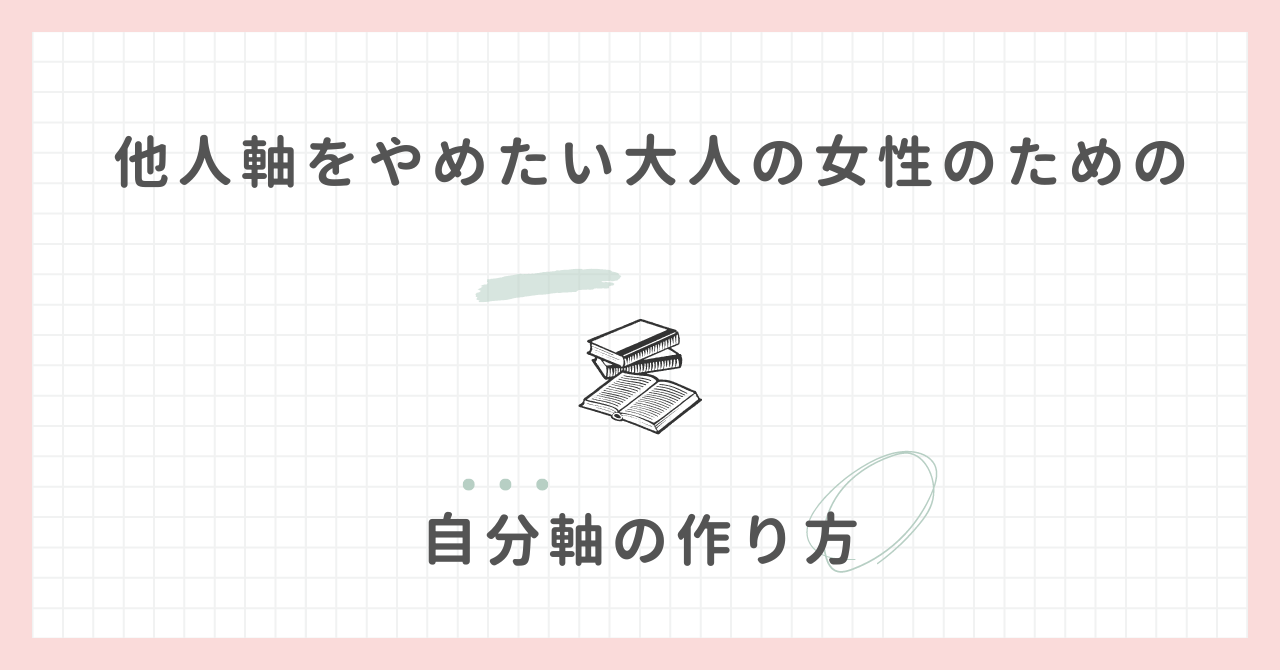 他人軸をやめたい大人の女性のための自分軸の作り方