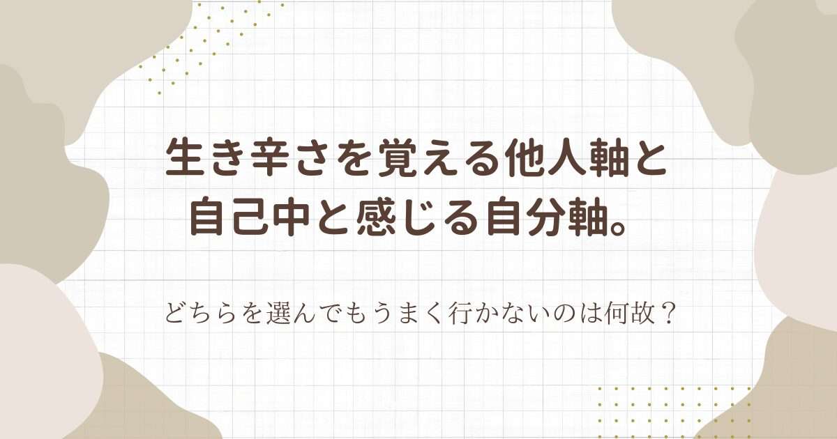 i生き辛さを覚える他人軸。自己中と感じる自分軸。どちらを選んでもうまくいかないのは何故？